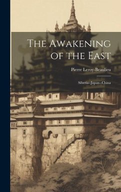 The Awakening of the East: Siberia--Japan--China - Leroy-Beaulieu, Pierre