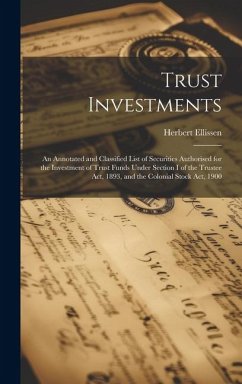 Trust Investments: An Annotated and Classified List of Securities Authorised for the Investment of Trust Funds Under Section I of the Tru - Ellissen, Herbert