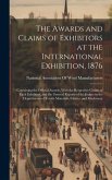 The Awards and Claims of Exhibitors at the International Exhibition, 1876: Containing the Official Awards, With the Respective Claims of Each Exhibito