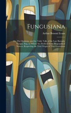 Fungusiana; or, The Opinions, and the Table Talk, of the Late Barnaby Fungus, Esq.; to Which are Prefixed Some Biographical Notices, Respecting the Tr - Evans, Arthur Benoni