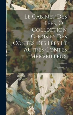 Le Cabinet Des Fées, Ou Collection Choisies Des Contes Des Fées Et Autres Contes Merveilleux; Volume 16 - Anonymous