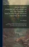 An Accurate Historical Account of all the Orders of Knighthood at Present Existing in Europe: To Which are Prefixed a Critical Dissertation Upon the A