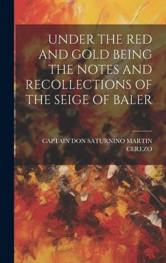 Under the Red and Gold Being the Notes and Recollections of the Seige of Baler - Cerezo, Captain Don Saturnino Martin