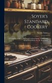 Soyer's Standard Cookery: A Complete Guide to the art of Cooking Dainty, Varied, and Economical Dishes for the Household