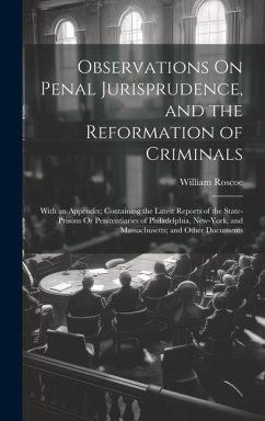 Observations On Penal Jurisprudence, and the Reformation of Criminals: With an Appendix; Containing the Latest Reports of the State-Prisons Or Peniten - Roscoe, William