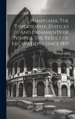 Pompeiana: The Topography, Edifices and Ornaments of Pompeii, The Result of Excavations Since 1819: 1 - Gell, William