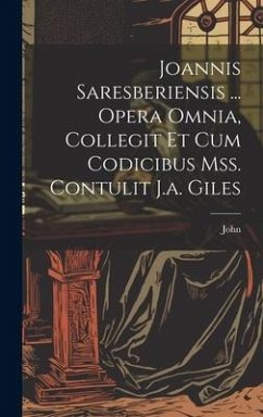 Joannis Saresberiensis ... Opera Omnia, Collegit Et Cum Codicibus Mss. Contulit J.a. Giles - John