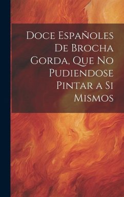 Doce Españoles De Brocha Gorda, Que No Pudiendose Pintar a Si Mismos - Anonymous