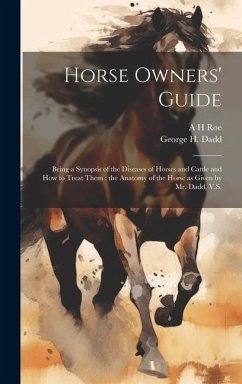 Horse Owners' Guide: Being a Synopsis of the Diseases of Horses and Cattle and how to Treat Them: the Anatomy of the Horse as Given by Mr. - Dadd, George H.; Roe, A. H.