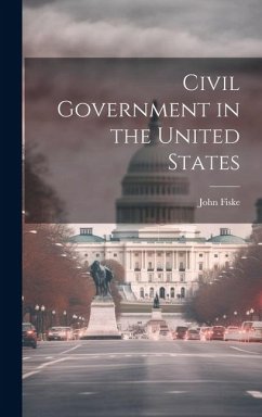 Civil Government in the United States - Fiske, John