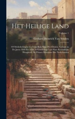 Het Heilige Land: Of Mededeelingen Uit Eene Reis Naar Het Oosten, Gedaan in De Jaren 1849 En 1850, in Gezelschap Van Hare Koninklijke Ho - Senden, Gerhard Heinrich van