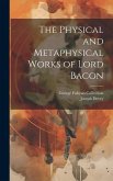 The Physical and Metaphysical Works of Lord Bacon