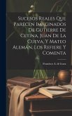 Sucesos reales que parecen imaginados de Gutierre de Cetina, Juan de La Cueva, y Mateo Alemán, los refiere y comenta