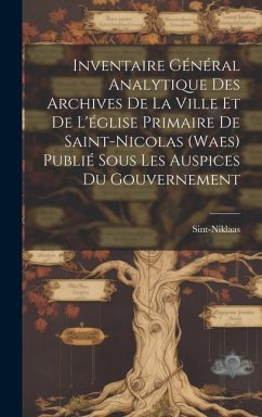 Inventaire Général Analytique Des Archives De La Ville Et De L'église Primaire De Saint-Nicolas (Waes) Publié Sous Les Auspices Du Gouvernement - Sint-Niklaas