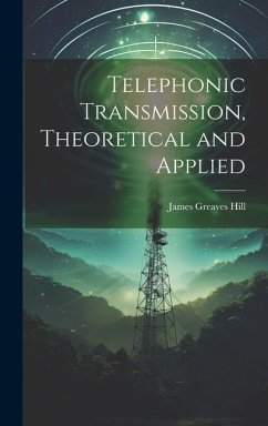 Telephonic Transmission, Theoretical and Applied - Hill, James Greaves