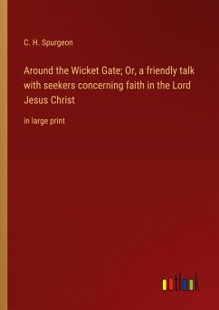 Around the Wicket Gate; Or, a friendly talk with seekers concerning faith in the Lord Jesus Christ - Spurgeon, C. H.