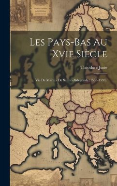 Les Pays-Bas Au Xvie Siècle: Vie De Marnix De Sainte-Aldegonde (1538-1598). - Juste, Théodore