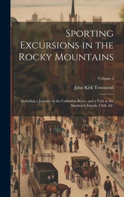Sporting Excursions in the Rocky Mountains: Including a Journey to the Columbia River, and a Visit to the Sandwich Islands, Chili, &c; Volume 2 - Townsend, John Kirk
