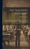 The Teacher's Assistant: Or Hints and Methods in School Discipline and Instruction; Being a Series of Familiar Letters to One Entering Upon the