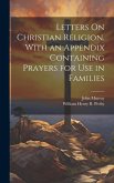 Letters On Christian Religion. With an Appendix Containing Prayers for Use in Families