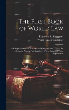 The First Book of World law; a Compilation of the International Conventions to Which the Principal Nations are Signatory, With a Survey of Their Signi - Foundation, World Peace; Bridgman, Raymond L.
