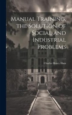 Manual Training, the Solution of Social and Industrial Problems - Ham, Charles Henry