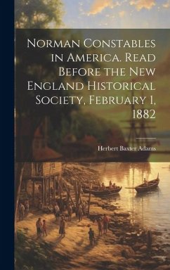 Norman Constables in America. Read Before the New England Historical Society, February 1, 1882 - Adams, Herbert Baxter