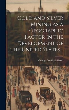 Gold and Silver Mining as a Geographic Factor in the Development of the United States .. - Hubbard, George David