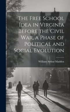 The Free School Idea in Virginia Before the Civil War, a Phase of Political and Social Evolution - Maddox, William Arthur