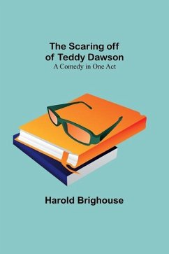 The Scaring off of Teddy Dawson: A Comedy in One Act - Brighouse, Harold