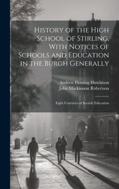 History of the High School of Stirling, With Notices of Schools and Education in the Burgh Generally: Eight Centuries of Scotish Education - Robertson, John Mackinnon; Hutchison, Andrew Fleming