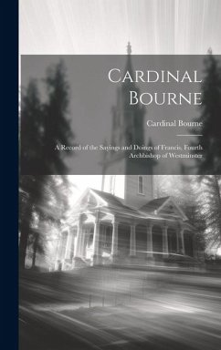 Cardinal Bourne: A Record of the Sayings and Doings of Francis, Fourth Archbishop of Westminster - Bourne, Cardinal