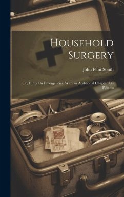 Household Surgery: Or, Hints On Emergencies. With an Additional Chapter On Poisons - South, John Flint