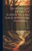 Les Mystiques Devant La Science, Ou Essai Sur Le Mysticisme Universel ...