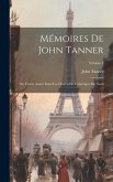 Mémoires De John Tanner: Ou Trente Année Dans Les Déserts De L'amérique Du Nord; Volume 1