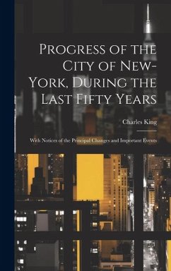 Progress of the City of New-York, During the Last Fifty Years; With Notices of the Principal Changes and Important Events - King, Charles