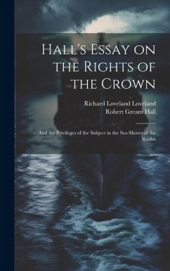 Hall's Essay on the Rights of the Crown: And the Privileges of the Subject in the sea Shores of the Realm - Hall, Robert Gream; Loveland, Richard Loveland