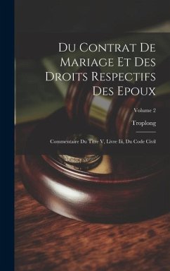 Du Contrat De Mariage Et Des Droits Respectifs Des Epoux: Commentaire Du Titre V, Livre Iii, Du Code Civil; Volume 2 - Troplong