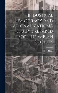Industrial Democracy And NationalizationA Study Prepared For The Fabian Society - Clegg, H. a.