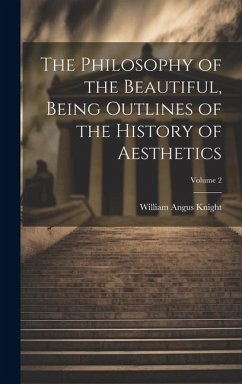 The Philosophy of the Beautiful, Being Outlines of the History of Aesthetics; Volume 2 - Knight, William Angus