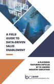 A Field Guide to Data-Driven Sales Enablement: A Playbook Featuring Articles by 18 Leading Industry Executives