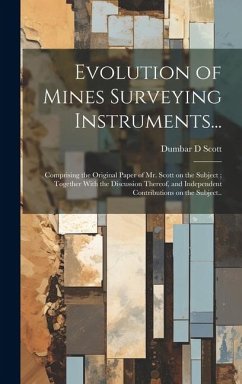 Evolution of Mines Surveying Instruments...: Comprising the Original Paper of Mr. Scott on the Subject; Together With the Discussion Thereof, and Inde - Scott, Dumbar D.