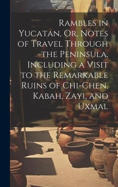 Rambles in Yucatan, Or, Notes of Travel Through the Peninsula, Including a Visit to the Remarkable Ruins of Chi-Chen, Kabah, Zayi, and Uxmal - Anonymous