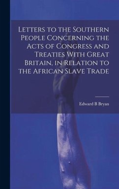 Letters to the Southern People Concerning the Acts of Congress and Treaties With Great Britain, in Relation to the African Slave Trade - Bryan, Edward B.