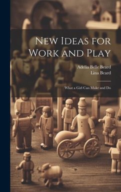 New Ideas for Work and Play: What a Girl Can Make and Do - Beard, Lina; Beard, Adelia Belle