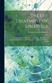The Eye Treatment of Epileptics: A Critical Review of Certain Factors That May Lead to Convulsive Seizures and the Treatment of Epilepsy Without Drugs