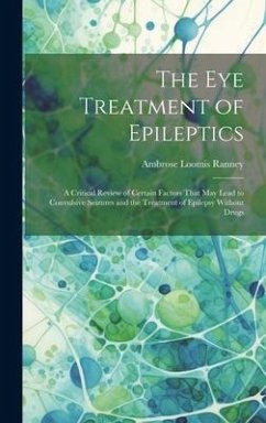 The Eye Treatment of Epileptics: A Critical Review of Certain Factors That May Lead to Convulsive Seizures and the Treatment of Epilepsy Without Drugs - Ranney, Ambrose Loomis