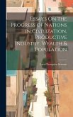 Essays On the Progress of Nations in Civilization, Productive Industry, Wealth & Population