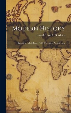 Modern History: From the Fall of Rome, A.D. 476, to the Present Time - Goodrich, Samuel Griswold