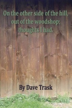 On the Other Side of the Hill, Out of the Woodshop; Thoughts I Had. - Trask, Dave